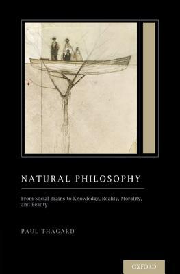 Natural Philosophy: From Social Brains to Knowledge, Reality, Morality, and Beauty (Treatise on Mind and Society) (Oxford Series on Cognitive Models and Architectures)