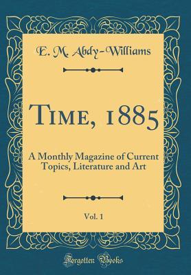 Time, 1885, Vol. 1: A Monthly Magazine of Current Topics, Literature and Art (Classic Reprint)