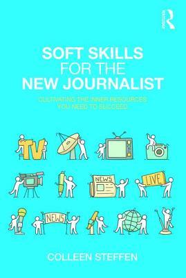 Soft Skills for the New Journalist: Cultivating the Inner Resources You Need to Succeed