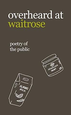 overheard at waitrose: poetry of the public (Kindle Edition)