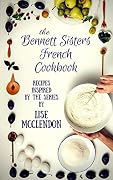 Bennett Sisters French Cookbook: Recipes inspired by the Mystery Series