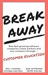 Break Away: How Fast-Growing Software Companies Create Markets and Win Customers Through Customer Education