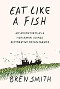 Eat Like a Fish: My Adventures as a Fisherman Turned Restorative Ocean Farmer