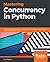 Mastering Concurrency in Python: Create faster programs using concurrency, asynchronous, multithreading, and parallel programming