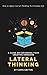 Lateral Thinking: How To Apply Lateral Thinking To Everyday Life