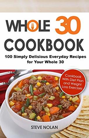 WHOLE 30 COOKBOOK: 100 Simply Delicious Everyday Recipes for Your Whole 30 (Kindle Edition)
