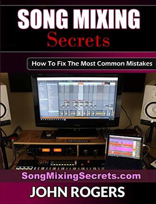 Song Mixing Secrets: How To Fix The Most Common Mistakes (Music Production Secrets - Audio Engineering, Home Recording Studio, Song Mixing, and Music Business Advice Book 2)