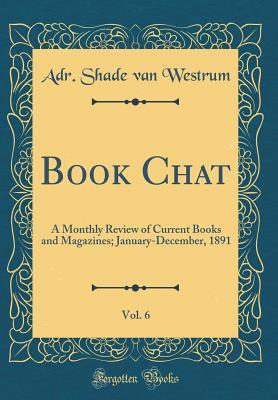 Book Chat, Vol. 6: A Monthly Review of Current Books and Magazines; January-December, 1891 (Classic Reprint)
