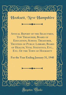 Annual Report of the Selectmen, Tow Treasurer, Board of Education, School Treasurer, Trustees of Public Library, Board of Health, Vital Statistics, Etc., Etc. Of the Town of Hooksett