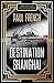 Destination Shanghai by Paul   French