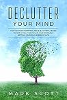 Declutter Your Mind: How to Stop Worrying, Relieve Anxiety, Learn to Not Give a F*ck to Live Harmoniously, Setting Your Own Speed of Life Declutter Your Mind: How to Stop Worrying, Relieve Anxiety, Learn to Not Give a F*ck to Live Harmoniously, Setting Your Own Speed of Life