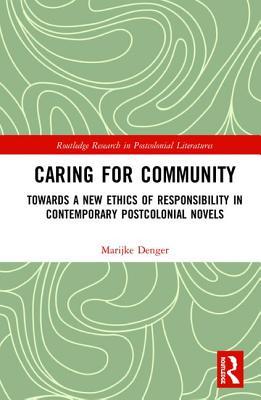 Caring for Community: Towards a New Ethics of Responsibility in Contemporary Postcolonial Novels (Routledge Research in Postcolonial Literatures)