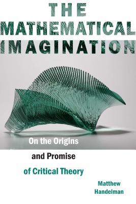 The Mathematical Imagination: On the Origins and Promise of Critical Theory (Hardcover)