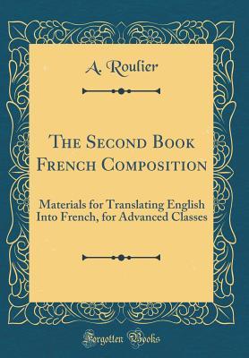 The Second Book French Composition: Materials for Translating English Into French, for Advanced Classes (Classic Reprint)