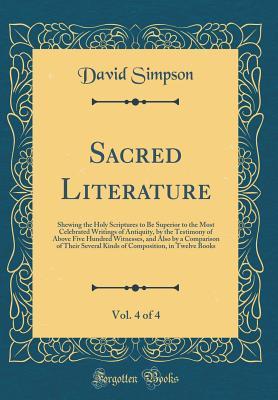 Sacred Literature, Vol. 4 of 4: Shewing the Holy Scriptures to Be Superior to the Most Celebrated Writings of Antiquity, by the Testimony of Above ... Several Kinds of Composition, in Twelve Books