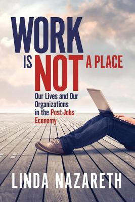 Work Is Not a Place: Our Lives and Our Organizations in the Post-Jobs Economy (1)