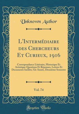 L'Intermédiaire des Chercheurs Et Curieux, 1916, Vol. 74: Correspondance Littéraire, Historique Et Artistique Questions Et Réponses, Lettres Et ... Semestre (Classic Reprint) (French Edition)
