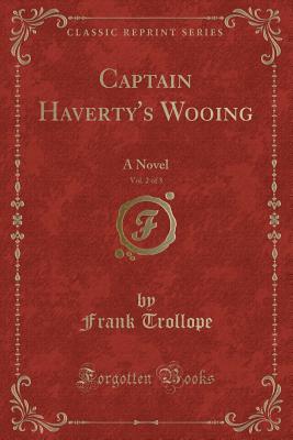 Captain Haverty's Wooing, Vol. 2 of 3 (Classic Reprint): A Novel