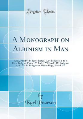A Monograph on Albinism in Man: Atlas, Part IV; Pedigree Plates I-Liv; Pedigrees 1-654; Extra Pedigree Plates LV, LVI, LVIII and LIX; Pedigrees A-Z, ... of Albino Dogs, Plate LVII (Classic Reprint)