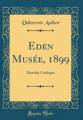 Eden Musée, 1899: Monthly Catalogue (Classic Reprint)