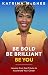 BE BOLD BE BRILLIANT BE YOU...
