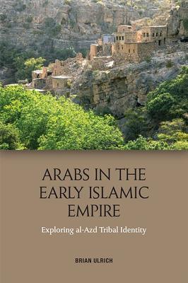 Arabs in the Early Islamic Empire: Exploring al-Azd Tribal Identity (Hardcover)