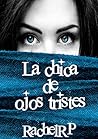 La chica de ojos tristes by Rachel R.P.