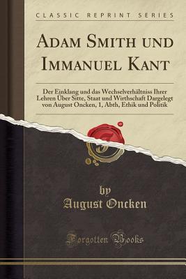 Adam Smith und Immanuel Kant: Der Einklang und das Wechselverhältniss Ihrer Lehren Über Sitte, Staat und Wirthschaft Dargelegt von August Oncken, 1, ... Politik (Classic Reprint)