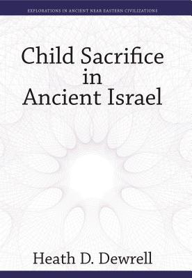 Child Sacrifice in Ancient Israel (Explorations in Ancient Near Eastern Civilizations)