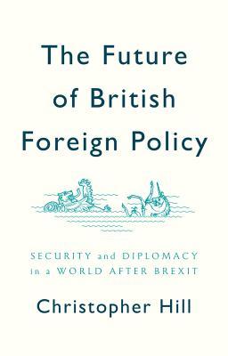 The Future of British Foreign Policy: Security and Diplomacy in a World after Brexit (Hardcover)