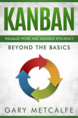 Kanban: Visualize Work and Maximize Efficiency: Beyond the Basics