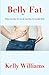 BELLY FAT: What It Is, How We Get It, And How To Get Rid Of It!