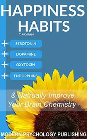 Happiness: Habits to Increase Serotonin, Dopamine, Oxytocin and Endorphins & Naturally Improve Brain Chemistry (Kindle Edition)