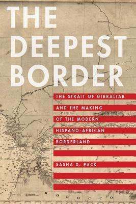 The Deepest Border: The Strait of Gibraltar and the Making of the Modern Hispano-African Borderland (Hardcover)