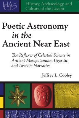 Poetic Astronomy in the Ancient Near East: The Reflexes of Celestial Science in Ancient Mesopotamian, Ugaritic, and Israelite Narrative (History, Archaeology, and Culture of the Levant)