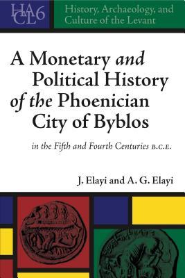 A Monetary and Political History of the Phoenician City of Byblos in the Fifth and Fourth Centuries B.C.E. (History, Archaeology, and Culture of the Levant)