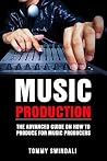 Music Production: The Advanced Guide On How to Produce for Music Producers (music business, electronic dance music, edm, producing music) Music Production: The Advanced Guide On How to Produce for Music Producers (music business, electronic dance music, edm, producing music)