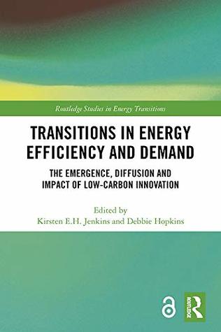 Transitions in Energy Efficiency and Demand: The Emergence, Diffusion and Impact of Low-Carbon Innovation (Routledge Studies in Energy Transitions)