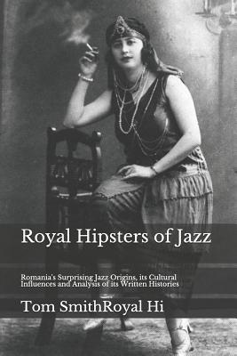 Royal Hipsters of Jazz: Romania's Surprising Jazz Origins, its Cultural Influences and Analysis of its Written Histories
