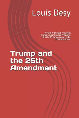 Trump and the 25th Amendment: Could, or Should, President Trump be removed as President with the 25 Amendment to the US Constitution? (Louis' Public Policy and Current Events Series)