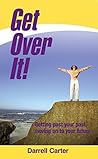 Get over It!: Getting Past Your Past, Moving on to Your Future Get over It!: Getting Past Your Past, Moving on to Your Future