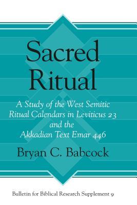Sacred Ritual: A Study of the West Semitic Ritual Calendars in Leviticus 23 and the Akkadian Text Emar 446 (Bulletin for Biblical Research Supplement)
