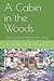 A Cabin in the Woods: A true story of one man’s incredible struggle to follow a dream, a dream that is seemingly guided by a divine hand