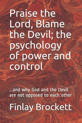 Praise the Lord, Blame the Devil; the psychology of power and control: ...and why God and the Devil are not opposed to each other (Finlay Brockett self-help)