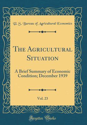 The Agricultural Situation, Vol. 23: A Brief Summary of Economic Condition; December 1939 (Classic Reprint)