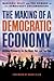 The Making of a Democratic Economy: How to Build Prosperity for the Many, Not the Few