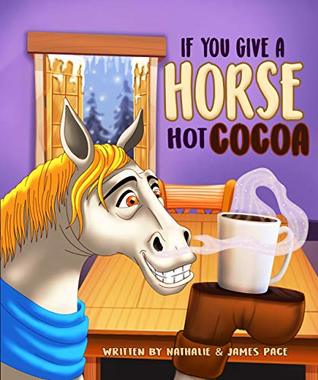 If You Give A Horse Hot Cocoa: A funny tale about a horse who loves hot cocoa. Perfect for bed time and early reading. A good book for young readers. (Kindle Edition)