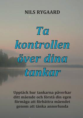 Ta kontrollen över dina tankar: Upptäck hur tankarna påverkar ditt mående och förstå din egen förmåga att förbättra måendet genom att tänka annorlunda (Swedish Edition)