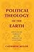 Political Theology of the Earth: Our Planetary Emergency and the Struggle for a New Public (Insurrections: Critical Studies in Religion, Politics, and Culture)