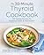 The 30-Minute Thyroid Cookbook: 125 Healing Recipes for Hypothyroidism and Hashimoto's